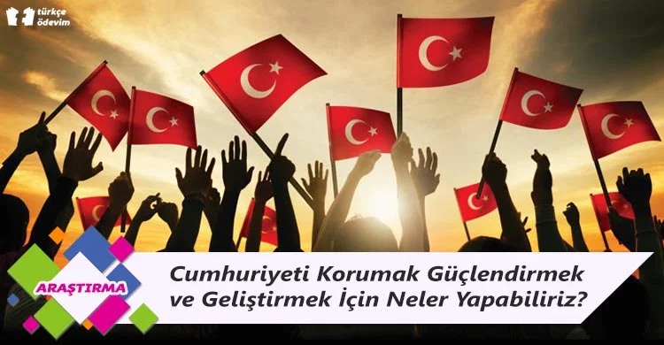 Cumhuriyeti Korumak Güçlendirmek ve Geliştirmek İçin Neler Yapabiliriz?
