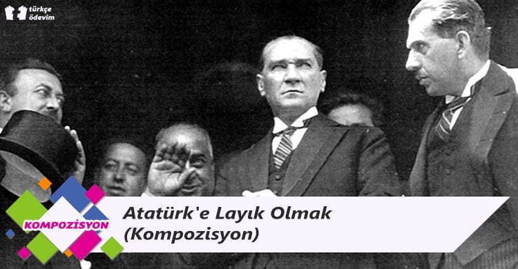 Atatürk'e Layık Olmak - Kompozisyon