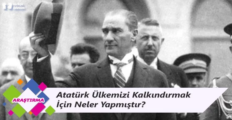 Atatürk Ülkemizi Kalkındırmak İçin Neler Yapmıştır?