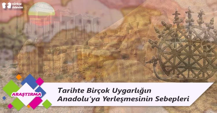 Tarihte Birçok Uygarlığın Anadolu'ya Yerleşmesinin Sebepleri
