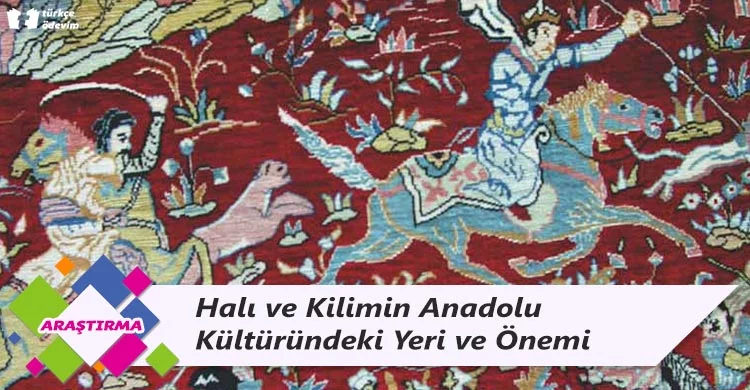 Halı ve Kilimin Anadolu Kültüründeki Yeri ve Önemi